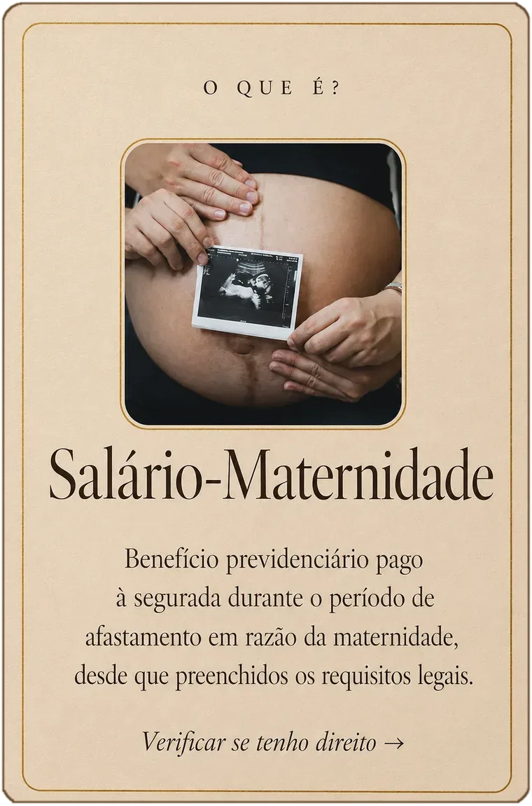 Salário-Maternidade — benefício previdenciário pago à segurada durante o afastamento por maternidade, cumpridos os requisitos legais.